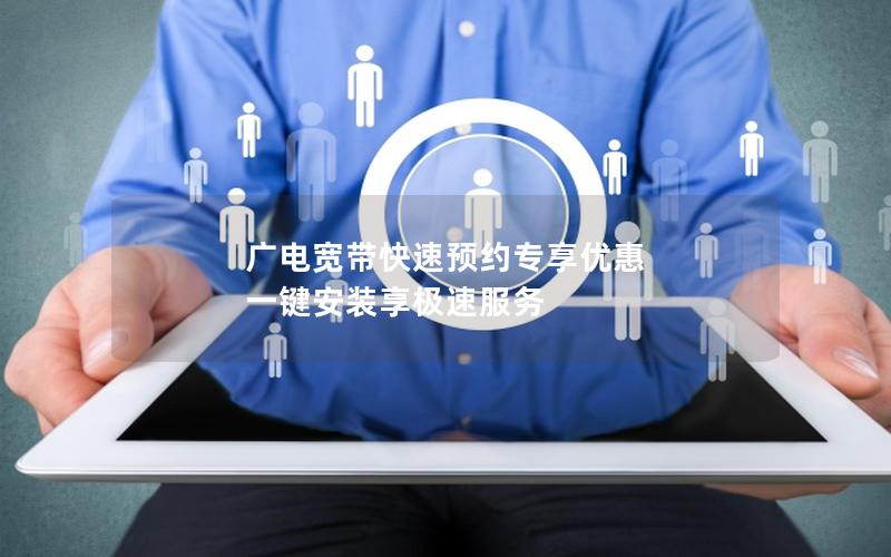 广电宽带快速预约专享优惠 一键安装享极速服务