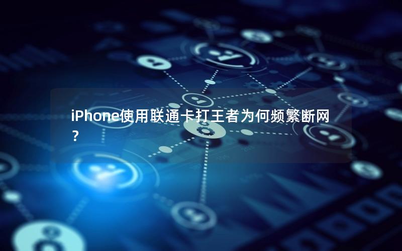 iPhone使用联通卡打王者为何频繁断网？