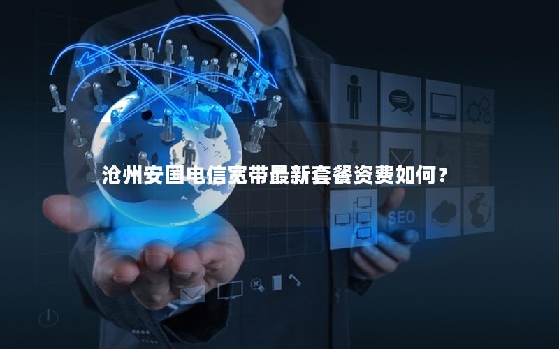 沧州安国电信宽带最新套餐资费如何？