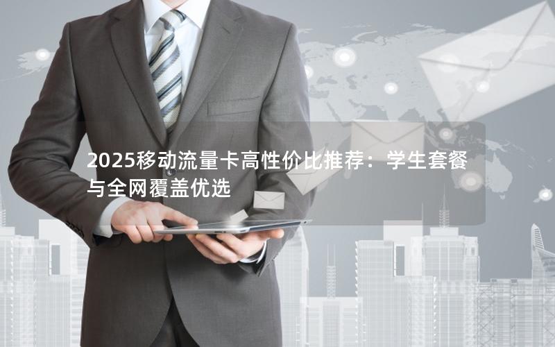 2025移动流量卡高性价比推荐：学生套餐与全网覆盖优选