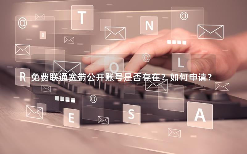 免费联通宽带公开账号是否存在？如何申请？