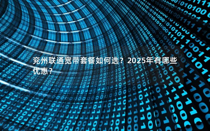 兖州联通宽带套餐如何选？2025年有哪些优惠？