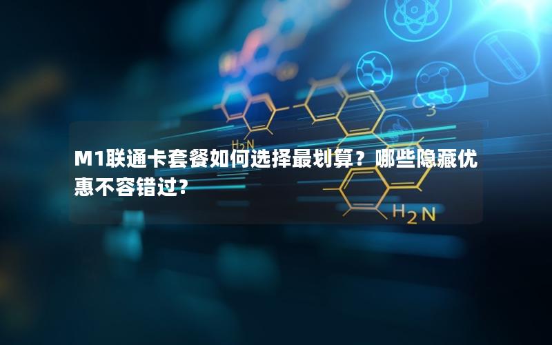 M1联通卡套餐如何选择最划算？哪些隐藏优惠不容错过？