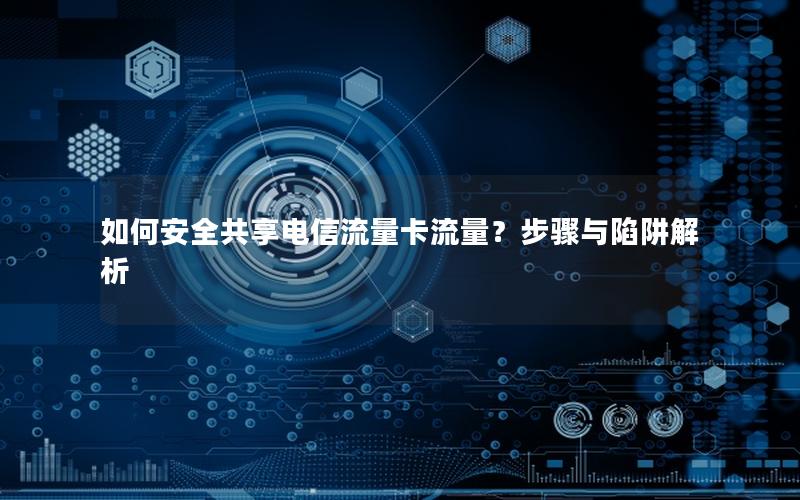 如何安全共享电信流量卡流量？步骤与陷阱解析