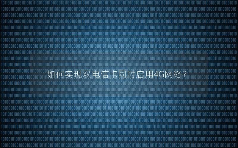 如何实现双电信卡同时启用4G网络？