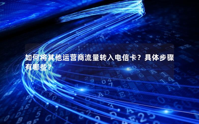 如何将其他运营商流量转入电信卡？具体步骤有哪些？