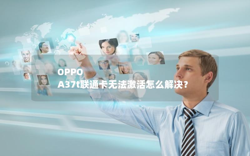 OPPO A37t联通卡无法激活怎么解决？
