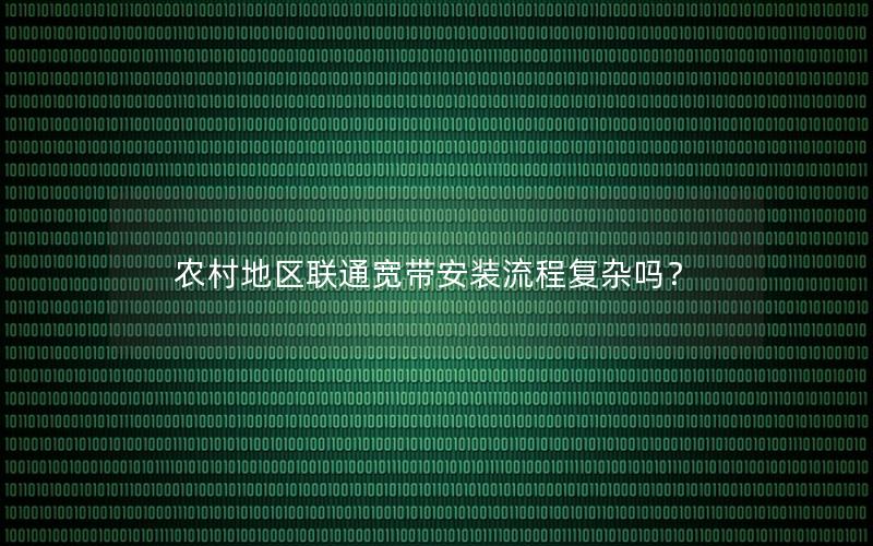 农村地区联通宽带安装流程复杂吗？