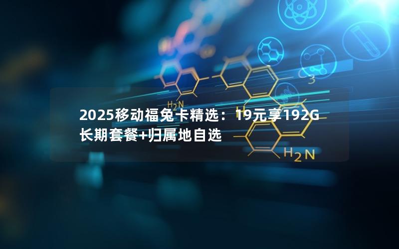 2025移动福兔卡精选：19元享192G长期套餐+归属地自选