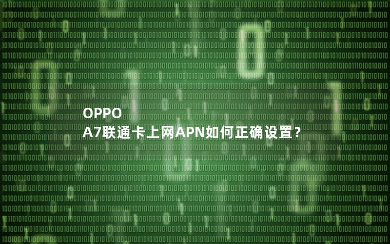 OPPO A7联通卡上网APN如何正确设置？