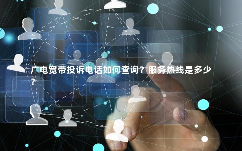 广电宽带投诉电话如何查询？服务热线是多少？