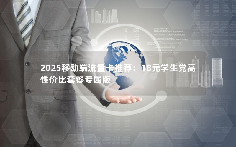 2025移动端流量卡推荐：18元学生党高性价比套餐专属版
