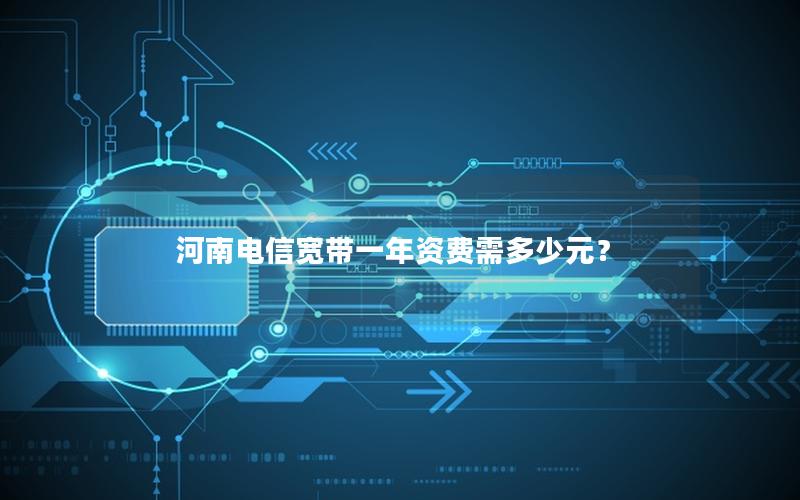 河南电信宽带一年资费需多少元？