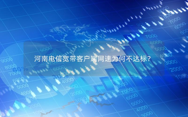 河南电信宽带客户端网速为何不达标？