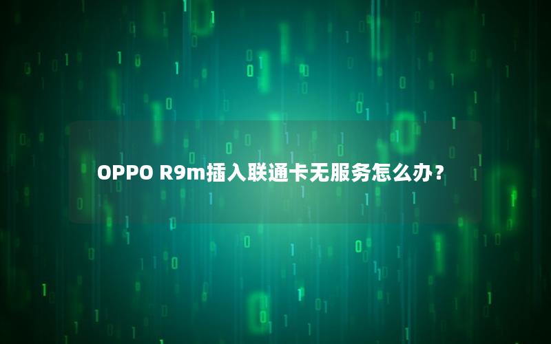 OPPO R9m插入联通卡无服务怎么办？