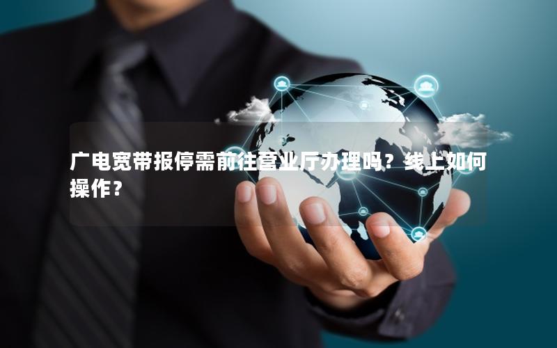 广电宽带报停需前往营业厅办理吗？线上如何操作？