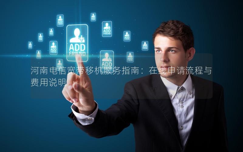 河南电信宽带移机服务指南：在线申请流程与费用说明