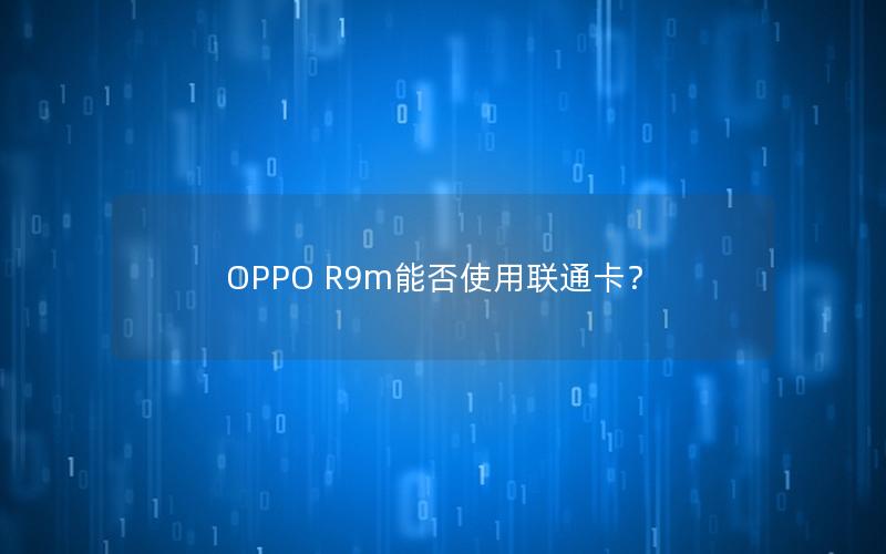 OPPO R9m能否使用联通卡？