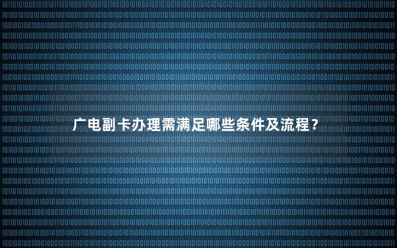 广电副卡办理需满足哪些条件及流程？