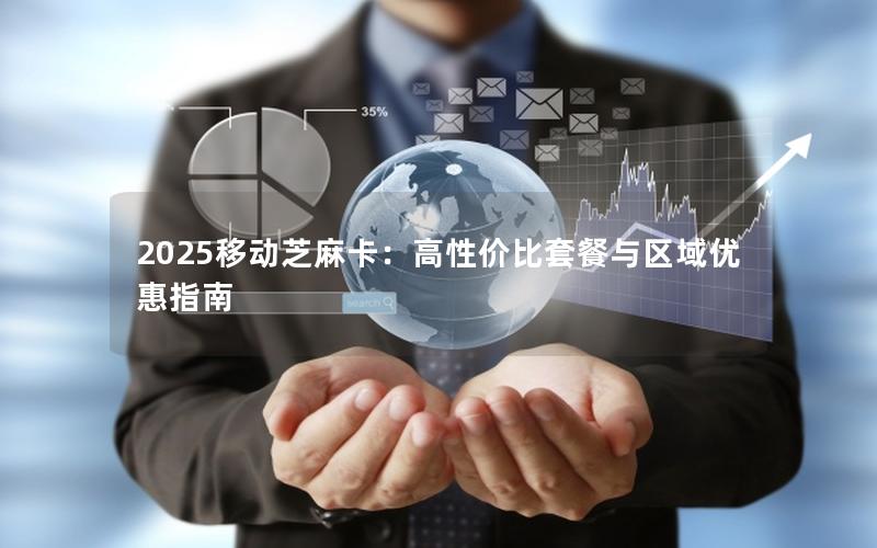 2025移动芝麻卡：高性价比套餐与区域优惠指南