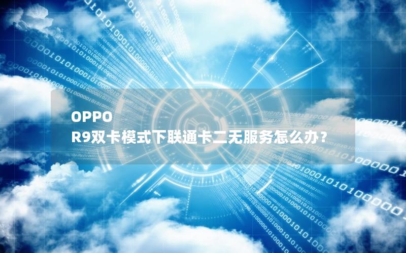 OPPO R9双卡模式下联通卡二无服务怎么办？