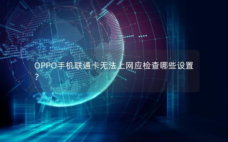 OPPO手机联通卡无法上网应检查哪些设置？