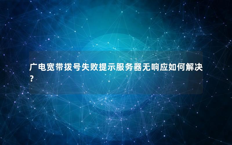 广电宽带拨号失败提示服务器无响应如何解决？