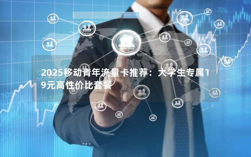 2025移动青年流量卡推荐：大学生专属19元高性价比套餐