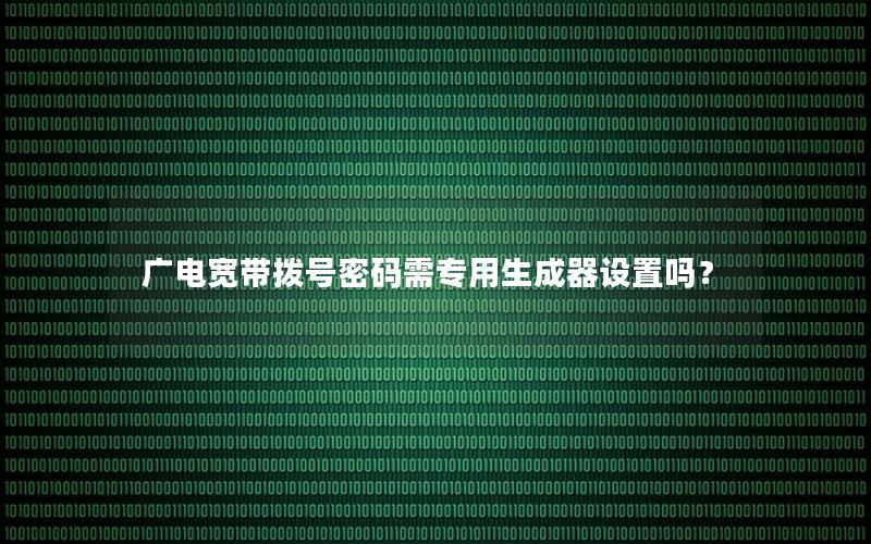 广电宽带拨号密码需专用生成器设置吗？