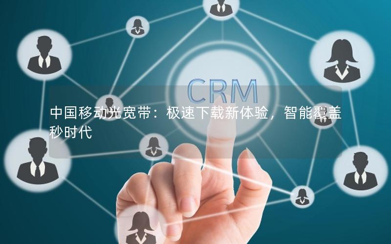 中国移动光宽带：极速下载新体验，智能覆盖秒时代