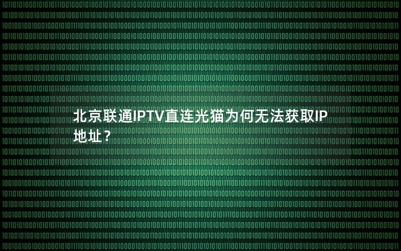 北京联通IPTV直连光猫为何无法获取IP地址？