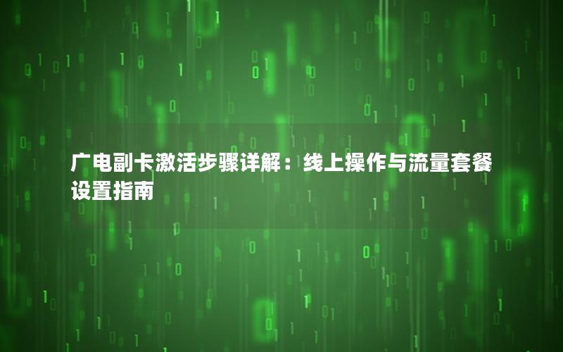广电副卡激活步骤详解：线上操作与流量套餐设置指南