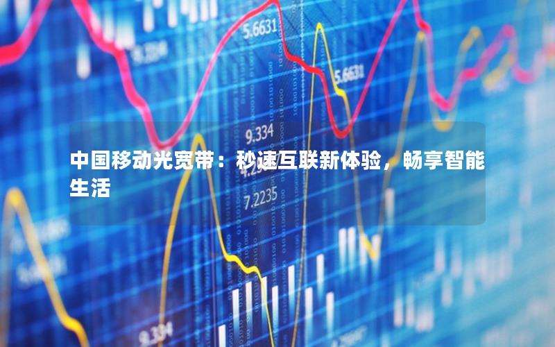 中国移动光宽带：秒速互联新体验，畅享智能生活