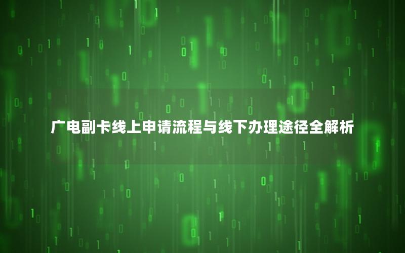 广电副卡线上申请流程与线下办理途径全解析