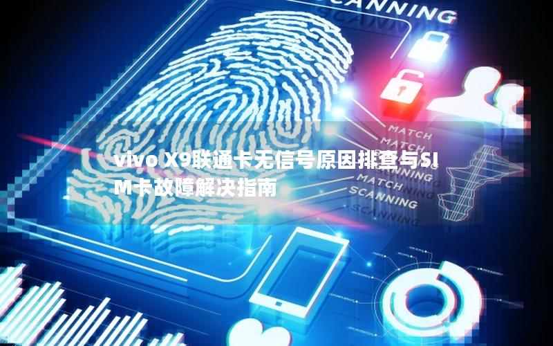 vivo X9联通卡无信号原因排查与SIM卡故障解决指南