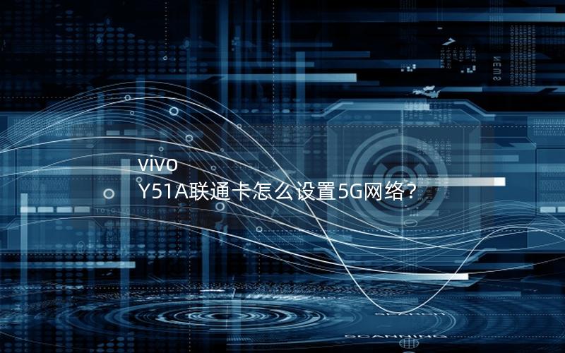vivo Y51A联通卡怎么设置5G网络？