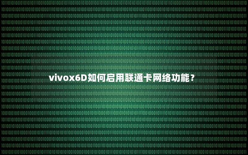 vivox6D如何启用联通卡网络功能？