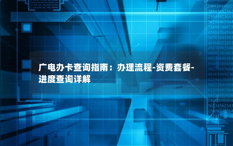 广电办卡查询指南：办理流程-资费套餐-进度查询详解