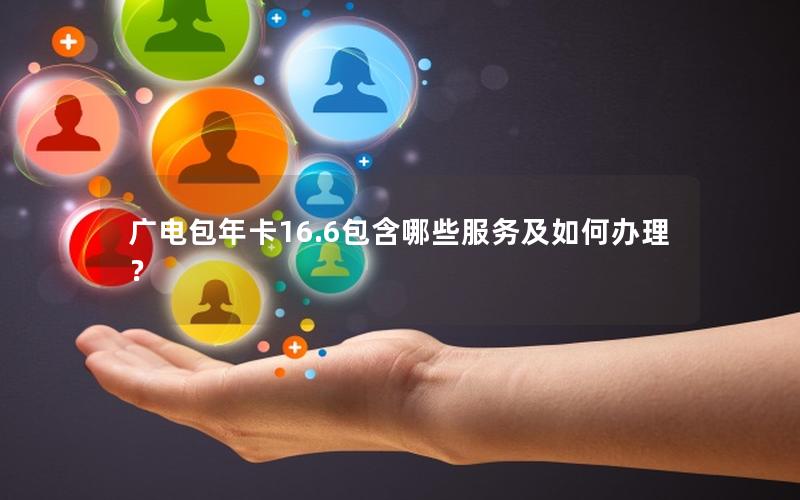 广电包年卡16.6包含哪些服务及如何办理？