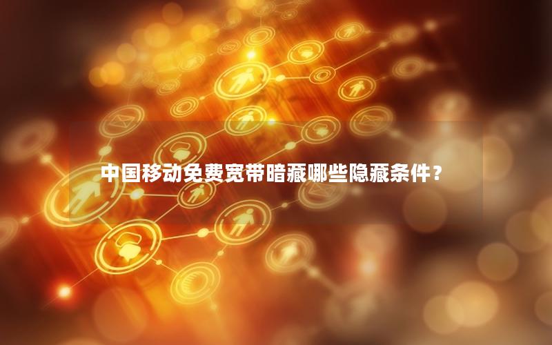 中国移动免费宽带暗藏哪些隐藏条件？