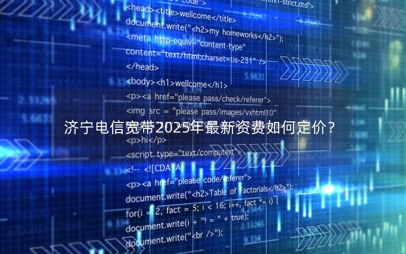 济宁电信宽带2025年最新资费如何定价？