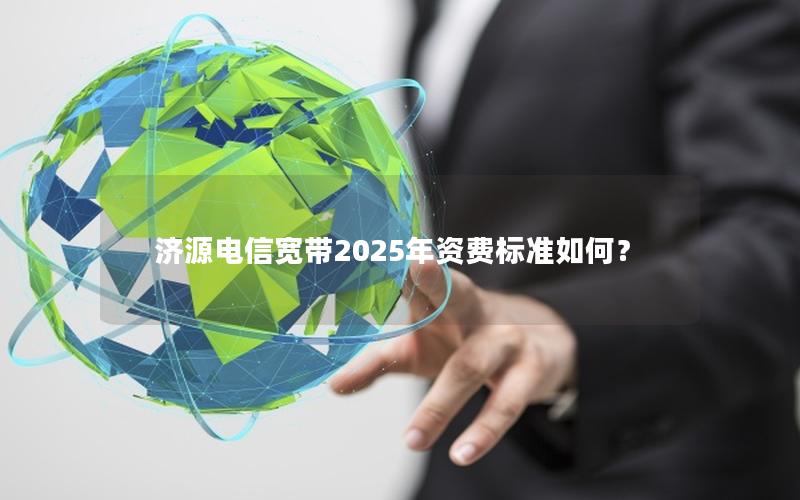 济源电信宽带2025年资费标准如何？