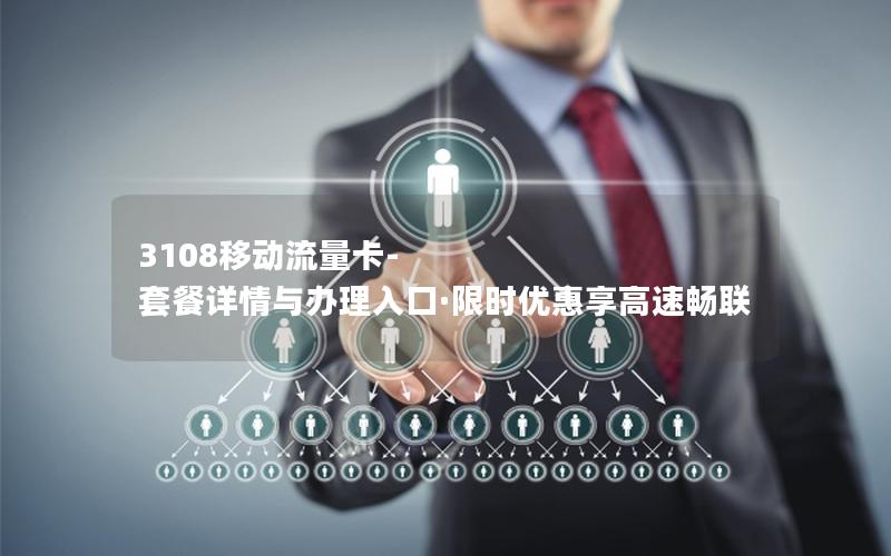 3108移动流量卡-套餐详情与办理入口·限时优惠享高速畅联
