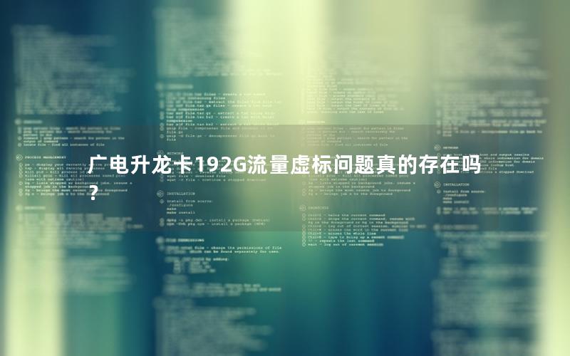 广电升龙卡192G流量虚标问题真的存在吗？