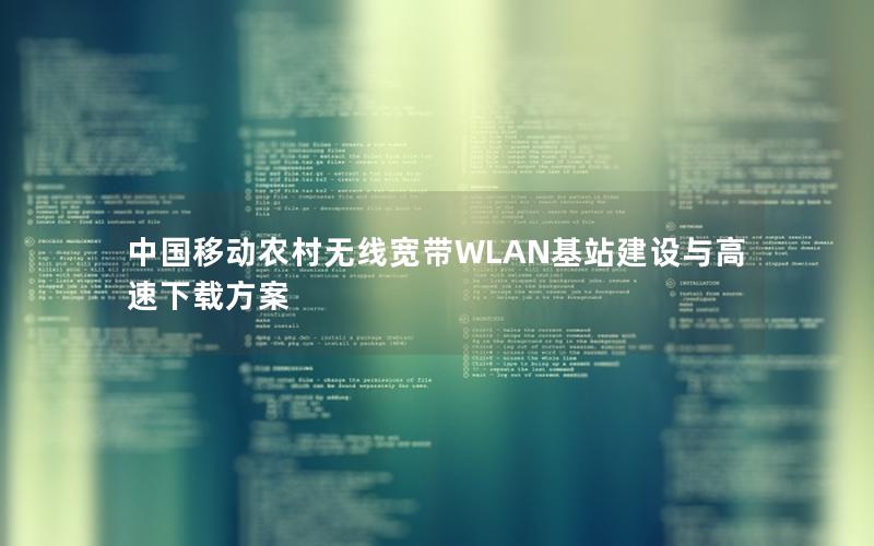 中国移动农村无线宽带WLAN基站建设与高速下载方案