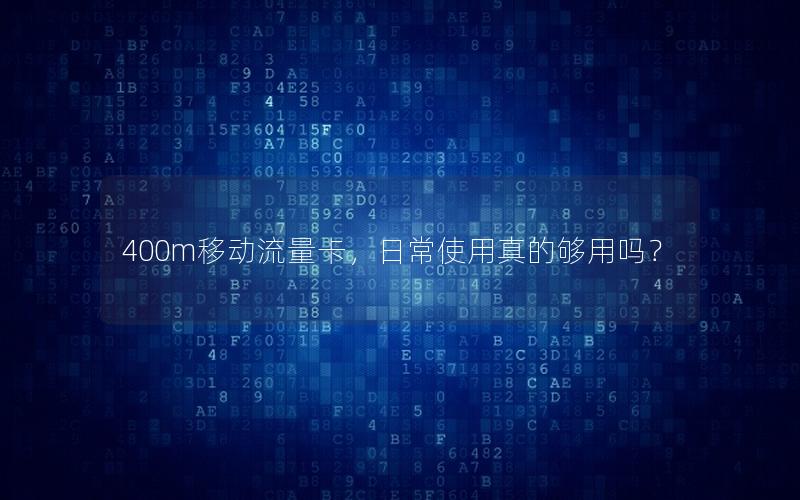 400m移动流量卡，日常使用真的够用吗？