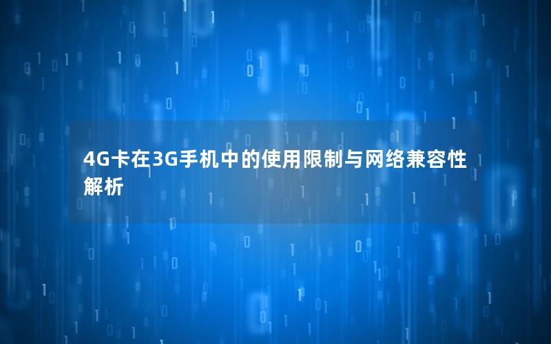 4G卡在3G手机中的使用限制与网络兼容性解析