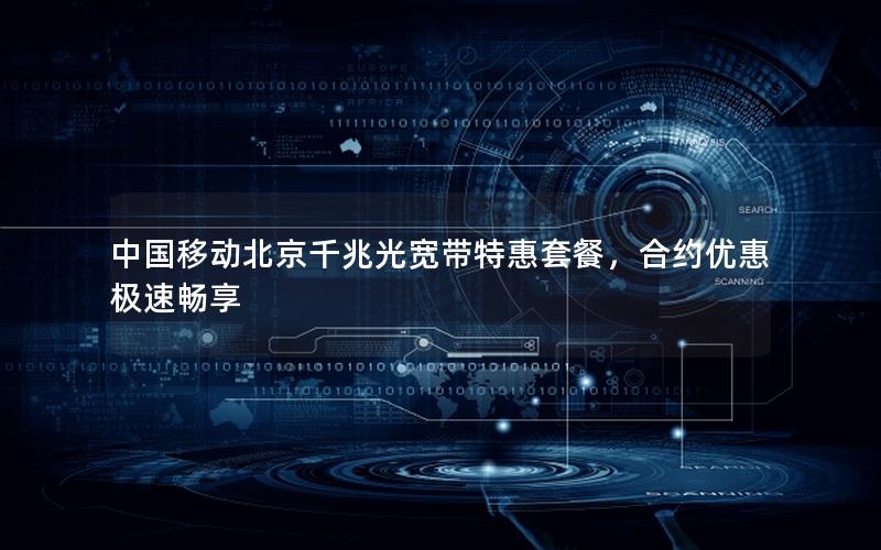 中国移动北京千兆光宽带特惠套餐，合约优惠极速畅享