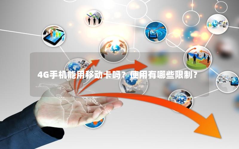 4G手机能用移动卡吗？使用有哪些限制？