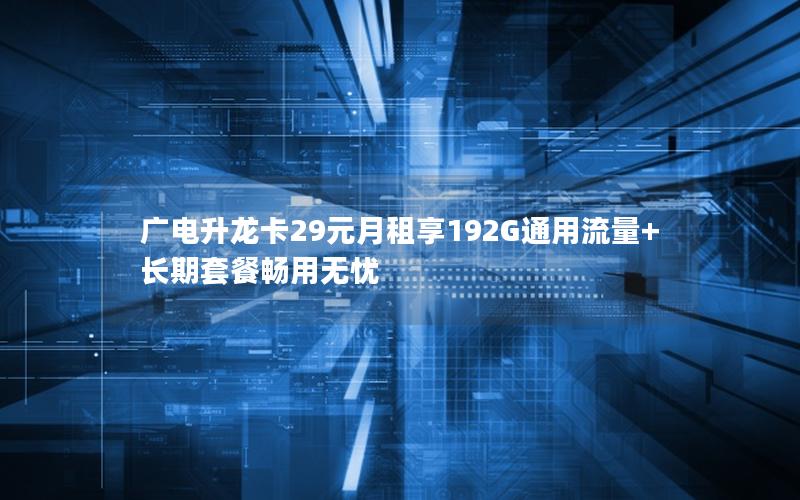 广电升龙卡29元月租享192G通用流量+长期套餐畅用无忧